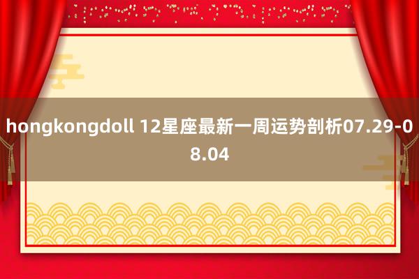 hongkongdoll 12星座最新一周运势剖析07.29-08.04