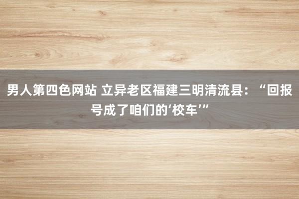 男人第四色网站 立异老区福建三明清流县：“回报号成了咱们的‘校车’”