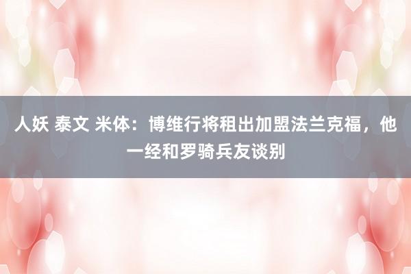 人妖 泰文 米体：博维行将租出加盟法兰克福，他一经和罗骑兵友谈别
