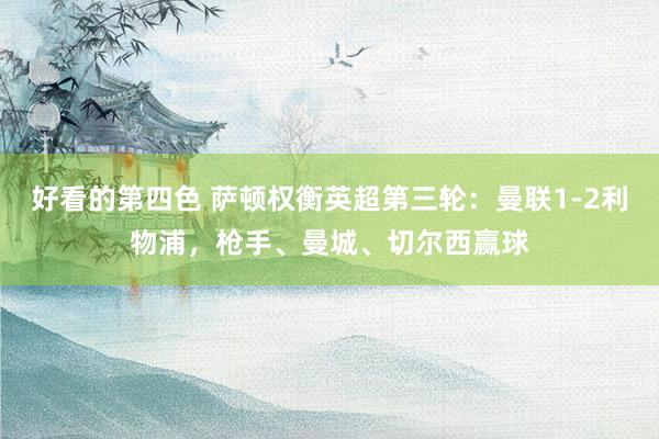 好看的第四色 萨顿权衡英超第三轮：曼联1-2利物浦，枪手、曼城、切尔西赢球
