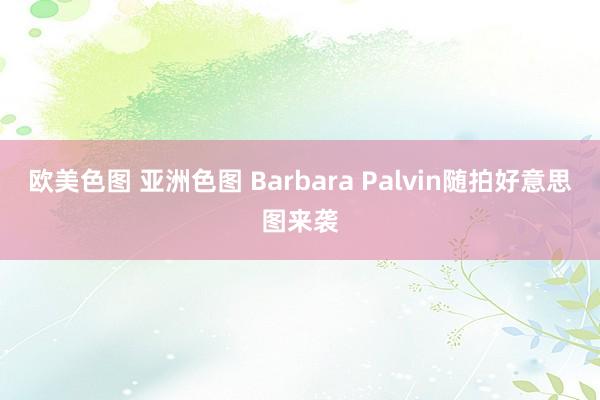 欧美色图 亚洲色图 Barbara Palvin随拍好意思图来袭
