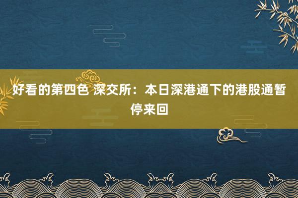 好看的第四色 深交所：本日深港通下的港股通暂停来回