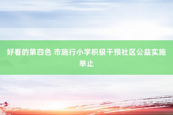 好看的第四色 市施行小学积极干预社区公益实施举止