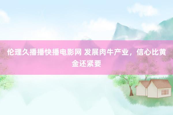 伦理久播播快播电影网 发展肉牛产业，信心比黄金还紧要