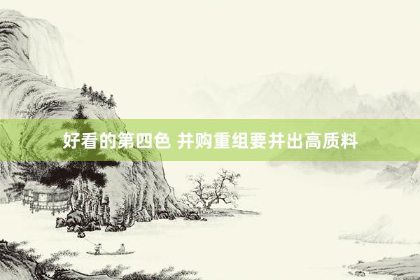 好看的第四色 并购重组要并出高质料