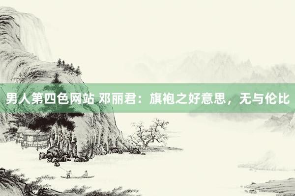 男人第四色网站 邓丽君：旗袍之好意思，无与伦比