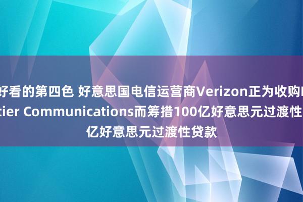 好看的第四色 好意思国电信运营商Verizon正为收购Frontier Communications而筹措100亿好意思元过渡性贷款