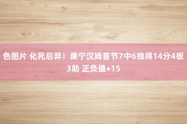 色图片 化死后羿！康宁汉姆首节7中6独得14分4板3助 正负值+15