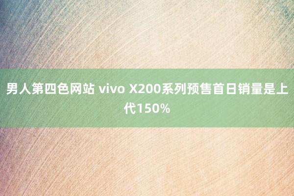男人第四色网站 vivo X200系列预售首日销量是上代150%