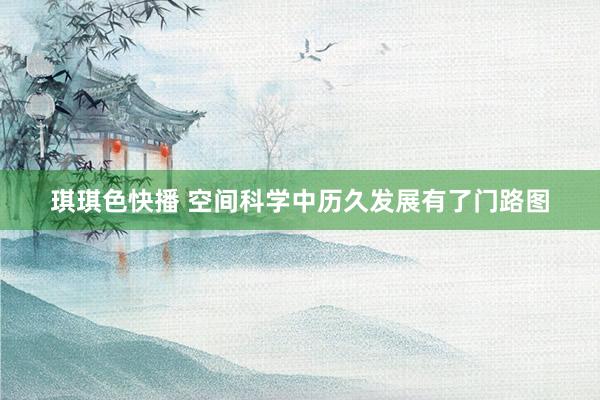 琪琪色快播 空间科学中历久发展有了门路图