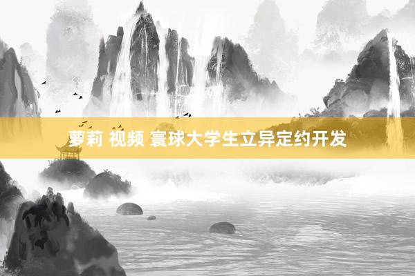 萝莉 视频 寰球大学生立异定约开发