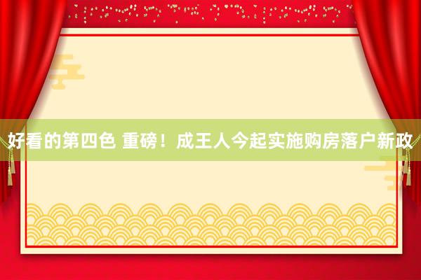 好看的第四色 重磅！成王人今起实施购房落户新政