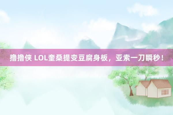 撸撸侠 LOL奎桑提变豆腐身板，亚索一刀瞬秒！