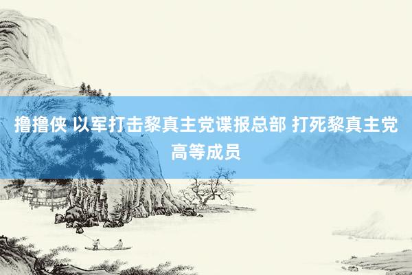撸撸侠 以军打击黎真主党谍报总部 打死黎真主党高等成员