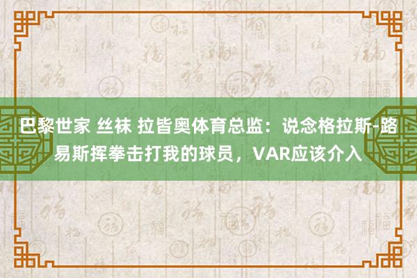 巴黎世家 丝袜 拉皆奥体育总监：说念格拉斯-路易斯挥拳击打我的球员，VAR应该介入