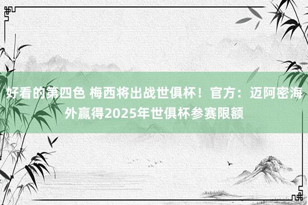 好看的第四色 梅西将出战世俱杯！官方：迈阿密海外赢得2025年世俱杯参赛限额