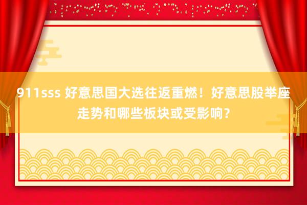 911sss 好意思国大选往返重燃！好意思股举座走势和哪些板块或受影响？