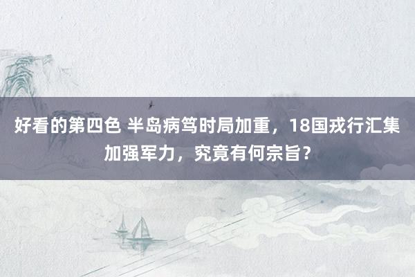 好看的第四色 半岛病笃时局加重，18国戎行汇集加强军力，究竟有何宗旨？
