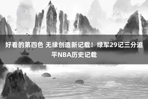 好看的第四色 无缘创造新记载！绿军29记三分追平NBA历史记载