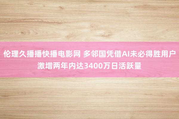 伦理久播播快播电影网 多邻国凭借AI未必得胜用户激增两年内达3400万日活跃量