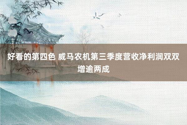 好看的第四色 威马农机第三季度营收净利润双双增逾两成