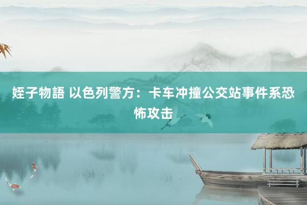 姪子物語 以色列警方：卡车冲撞公交站事件系恐怖攻击