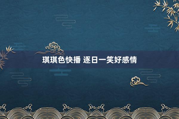 琪琪色快播 逐日一笑好感情