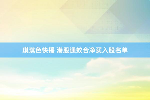 琪琪色快播 港股通蚁合净买入股名单