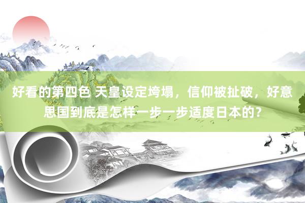 好看的第四色 天皇设定垮塌，信仰被扯破，好意思国到底是怎样一步一步适度日本的？
