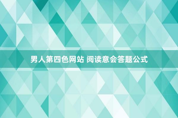 男人第四色网站 阅读意会答题公式