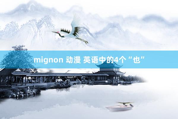 mignon 动漫 英语中的4个“也”