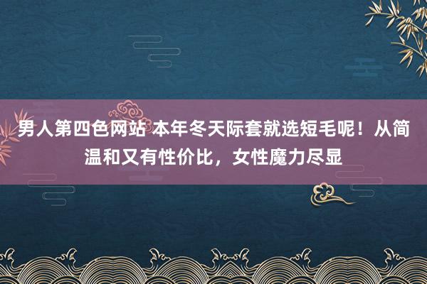 男人第四色网站 本年冬天际套就选短毛呢！从简温和又有性价比，女性魔力尽显