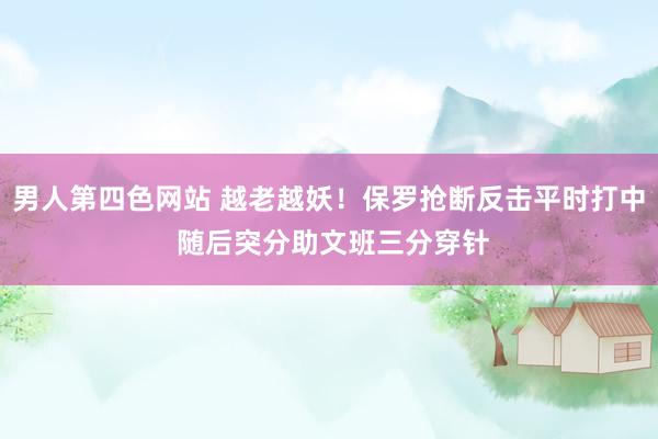 男人第四色网站 越老越妖！保罗抢断反击平时打中 随后突分助文班三分穿针