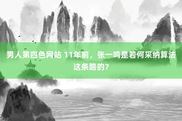 男人第四色网站 11年前，张一鸣是若何采纳算法这条路的？