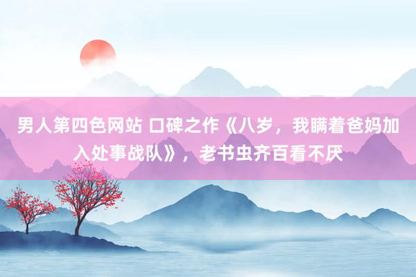 男人第四色网站 口碑之作《八岁，我瞒着爸妈加入处事战队》，老书虫齐百看不厌