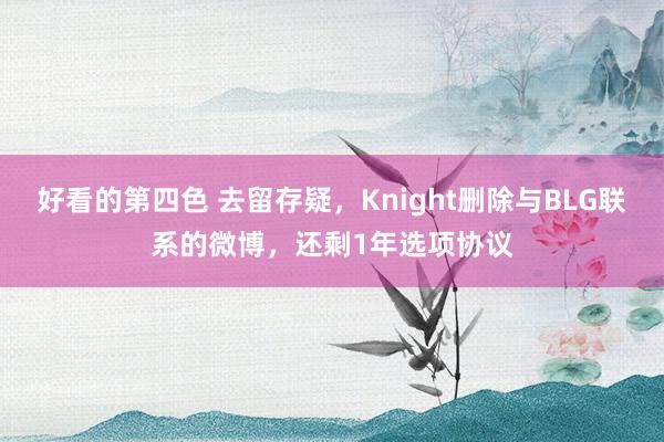 好看的第四色 去留存疑，Knight删除与BLG联系的微博，还剩1年选项协议