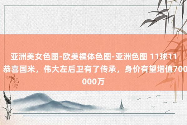 亚洲美女色图-欧美裸体色图-亚洲色图 11球11助，恭喜国米，伟大左后卫有了传承，身价有望增值7000万