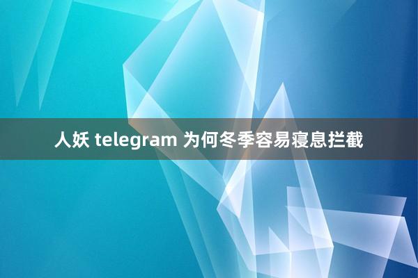 人妖 telegram 为何冬季容易寝息拦截