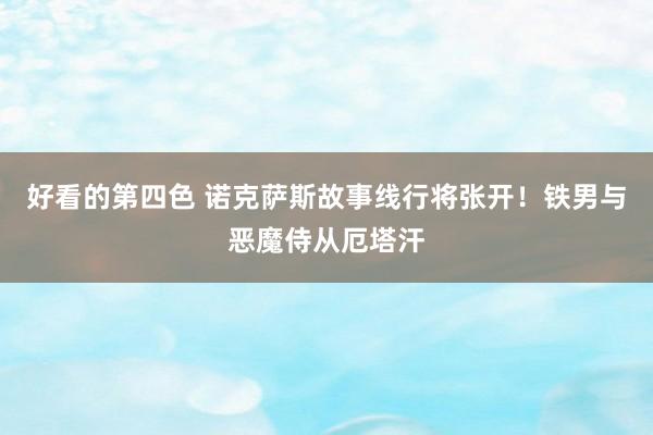 好看的第四色 诺克萨斯故事线行将张开！铁男与恶魔侍从厄塔汗