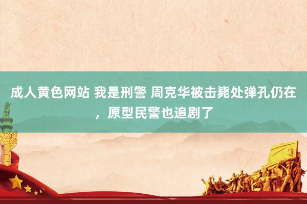 成人黄色网站 我是刑警 周克华被击毙处弹孔仍在，原型民警也追剧了