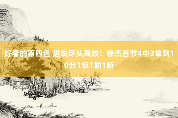 好看的第四色 进攻尽头高效！徐杰首节4中3拿到10分1板1助1断