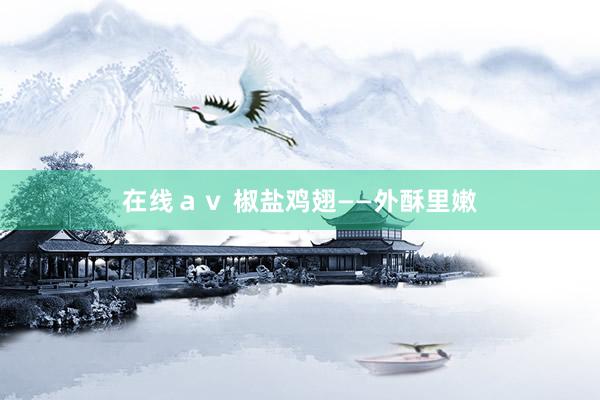 在线ａｖ 椒盐鸡翅——外酥里嫩