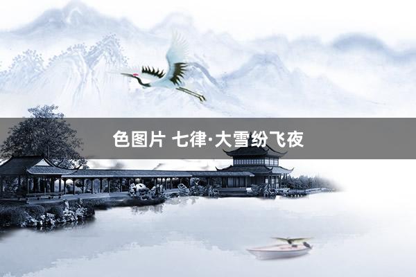 色图片 七律·大雪纷飞夜