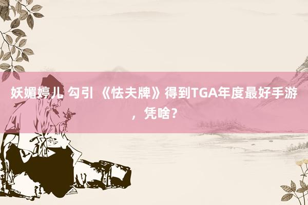 妖媚婷儿 勾引 《怯夫牌》得到TGA年度最好手游，凭啥？
