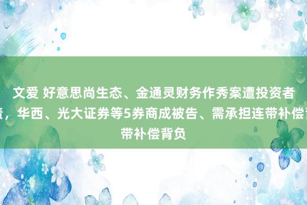 文爱 好意思尚生态、金通灵财务作秀案遭投资者追责，华西、光大证券等5券商成被告、需承担连带补偿背负