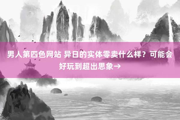 男人第四色网站 异日的实体零卖什么样？可能会好玩到超出思象→