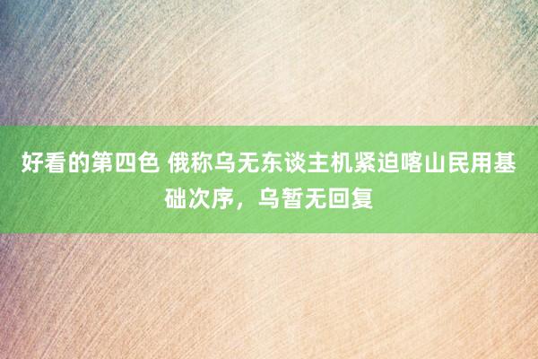 好看的第四色 俄称乌无东谈主机紧迫喀山民用基础次序，乌暂无回复