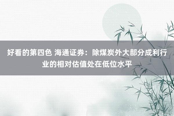 好看的第四色 海通证券：除煤炭外大部分成利行业的相对估值处在低位水平