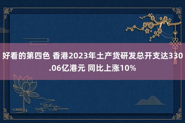 好看的第四色 香港2023年土产货研发总开支达330.06亿港元 同比上涨10%
