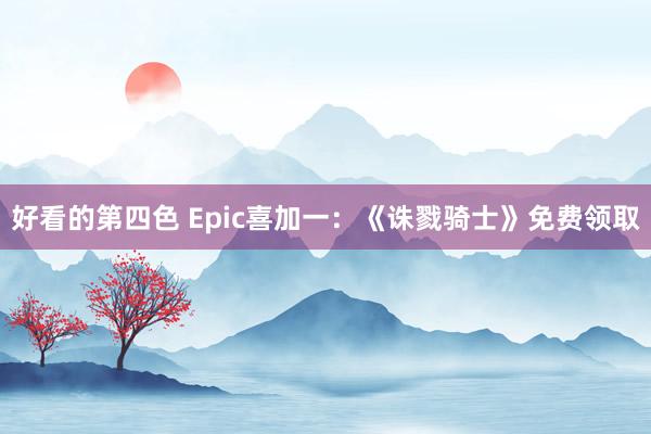 好看的第四色 Epic喜加一：《诛戮骑士》免费领取